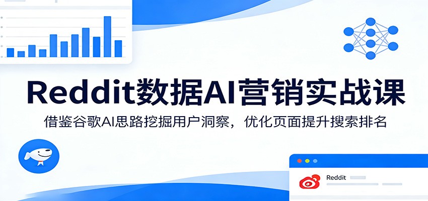 Reddit数据AI营销实战课：借鉴谷歌AI思路挖掘用户洞察，优化页面提升搜索排名-齐力副业