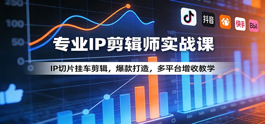 专业IP剪辑师实战课：IP切片挂车剪辑，爆款打造，多平台增收教学-齐力副业