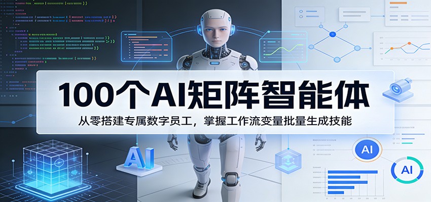 100个AI矩阵智能体，从零搭建专属数字员工，掌握工作流变量批量生成技能-齐力副业