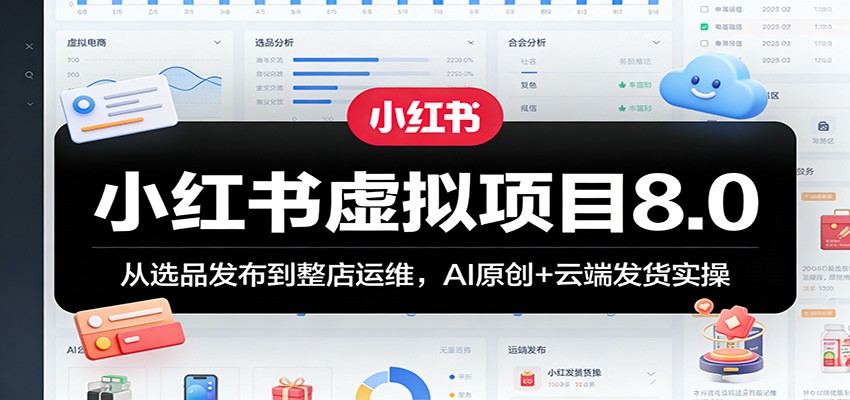 小红书虚拟项目8.0：从选品发布到整店运维，AI原创+云端发货实操-知行副业网