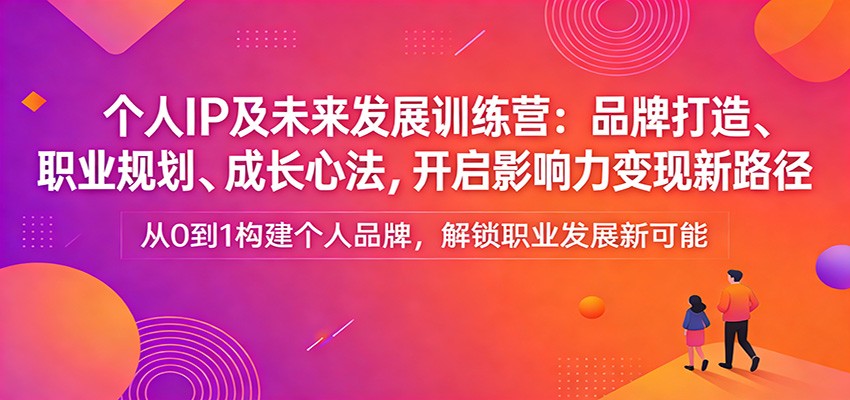 个人IP及未来发展训练营：品牌打造、职业规划、成长心法，开启影响力变现新路径-齐力副业