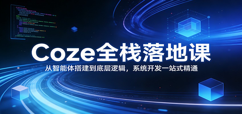 Coze全栈落地课:从智能体搭建到底层逻辑 ,系统开发一站式精通-齐力副业