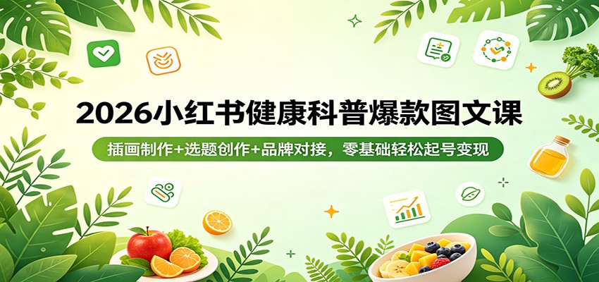 2026小红书健康科普爆款图文课：插画制作+选题创作+品牌对接，零基础轻松起号变现-齐力副业