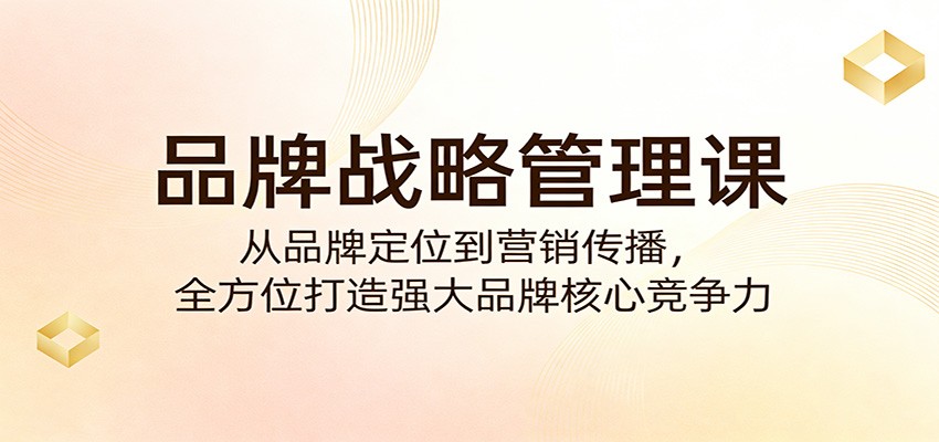 品牌战略管理课：从品牌定位到营销传播，全方位打造强大品牌核心竞争力-齐力副业