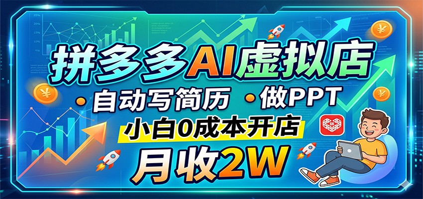 拼多多AI虚拟店，自动写简历做PPT，小白0成本开店，月收2W稳如狗-齐力副业