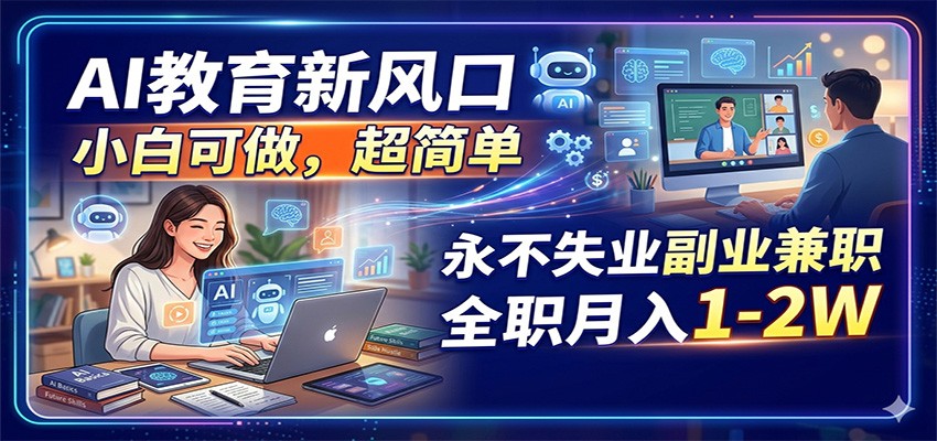 AI教育新风口，小白可做，超简单，永不失业副业兼职 全职月入1-2W-齐力副业