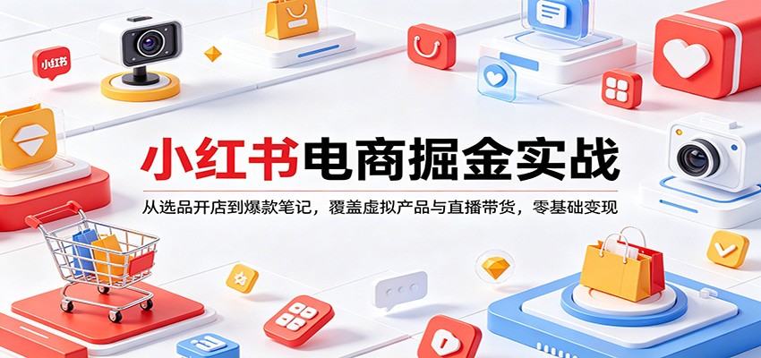 小红书电商掘金实战：从选品开店到爆款笔记，覆盖虚拟产品与直播带货，零基础变现-齐力副业