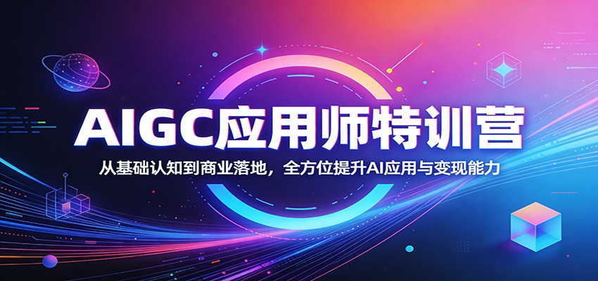 AIGC应用师特训营：从基础认知到商业落地，全方位提升AI应用与变现能力-齐力副业
