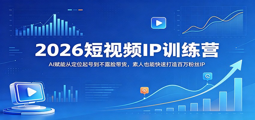 2026短视频IP训练营：AI赋能从定位起号到不露脸带货，素人也能快速打造百万粉丝IP-齐力副业