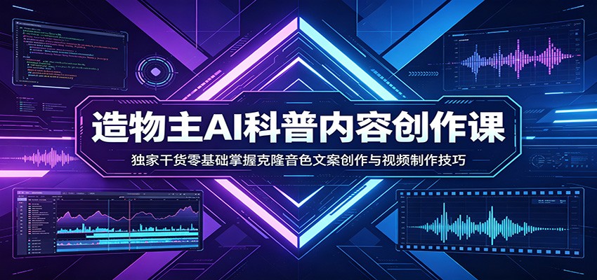 AI科普内容创作课：独家干货零基础掌握克隆音色文案创作与视频制作技巧-齐力副业