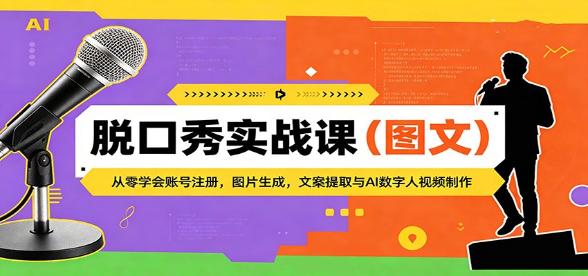 脱口秀实战课（图文）：从零学会账号注册，图片生成，文案提取与AI数字人视频制作-齐力副业
