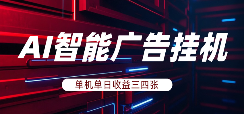 AI智能广告挂机，单机日入三四张，无需人工值守，可矩阵放大操作-齐力副业