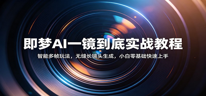 即梦AI一镜到底实战教程：智能多帧玩法，无缝长镜头生成，小白零基础快速上手-齐力副业