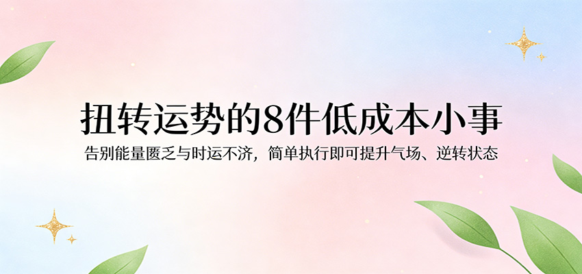 付费文章：扭转运势的8件低成本小事，告别能量匮乏与时运不济逆转状态-齐力副业