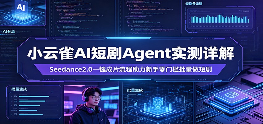 小云雀AI短剧Agent实测详解：Seedance2.0一键成片流程助力新手零门槛批量做短剧-齐力副业