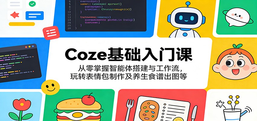Coze基础入门课：从零掌握智能体搭建与工作流，玩转表情包制作及养生食谱出图等-齐力副业