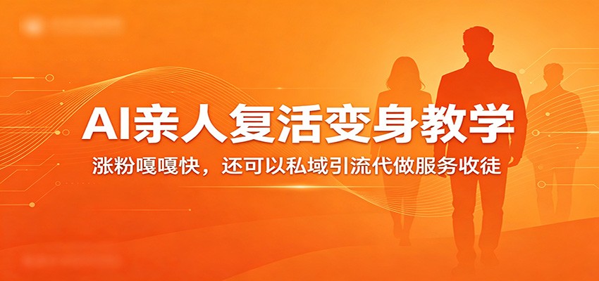 超级火爆的AI亲人复活变身教学，涨粉嘎嘎快，还可以私域引流代做服务收徒-齐力副业