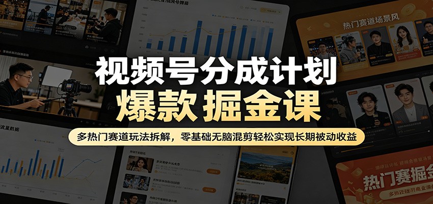 视频号分成计划爆款掘金课：多热门赛道玩法拆解，零基础无脑混剪轻松实现长期被动收益-齐力副业