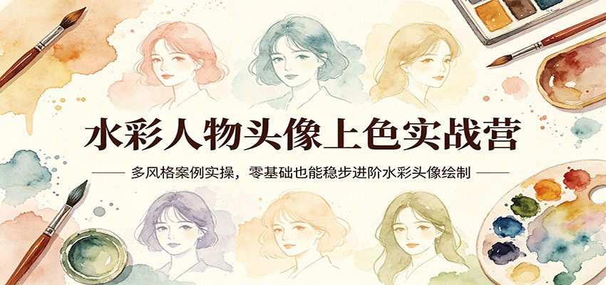 水彩人物头像上色实战营：多风格案例实操，零基础也能稳步进阶水彩头像绘制-齐力副业
