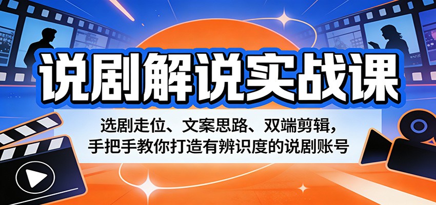 说剧解说实战课：选剧走位、文案思路、双端剪辑，手把手教你打造有辨识度的说剧账号-齐力副业
