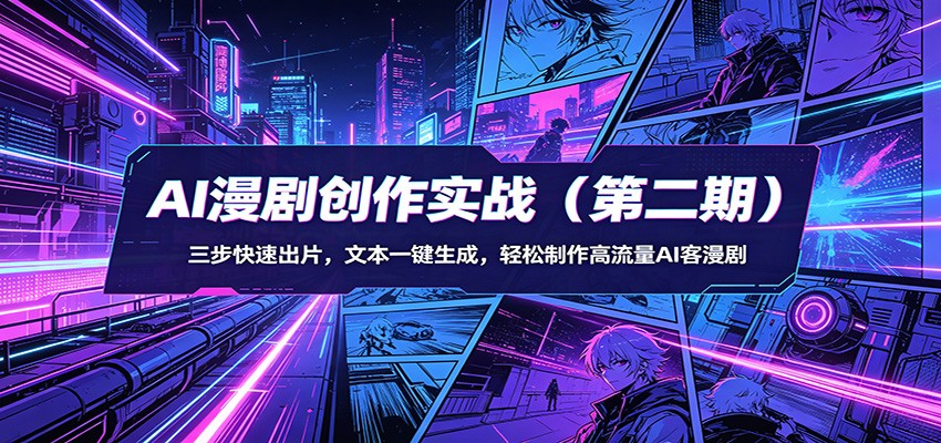 AI漫剧创作实战（第二期）：三步快速出片，文本一键生成，轻松制作高流量AI客漫剧-齐力副业