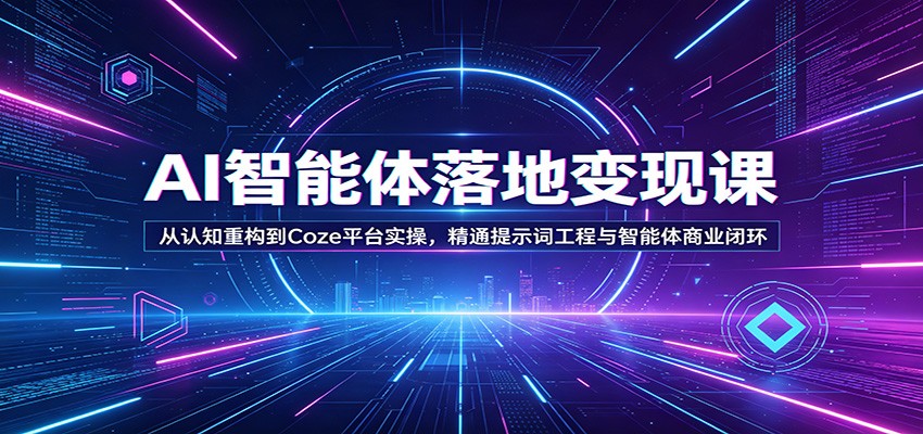 AI智能体落地变现课：从认知重构到Coze平台实操，精通提示词工程与智能体商业闭环-齐力副业