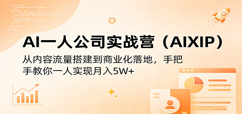 AI一人公司实战营（AIXIP）：从内容流量搭建到商业化落地，手把手教你一人实现月入5W+-齐力副业