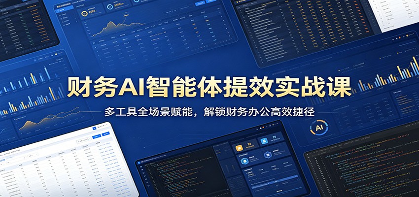 财务AI智能体提效实战课：多工具全场景赋能，解锁财务办公高效捷径-齐力副业