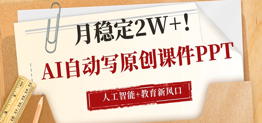 AI自动写原创课件PPT，人工智能+教育新AI风口，月稳定2W+-齐力副业