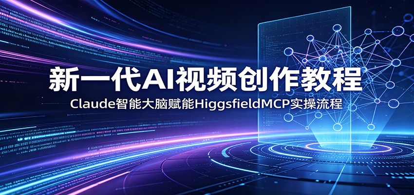 新一代AI视频创作教程：Claude智能大脑赋能，HiggsfieldMCP实操流程-齐力副业
