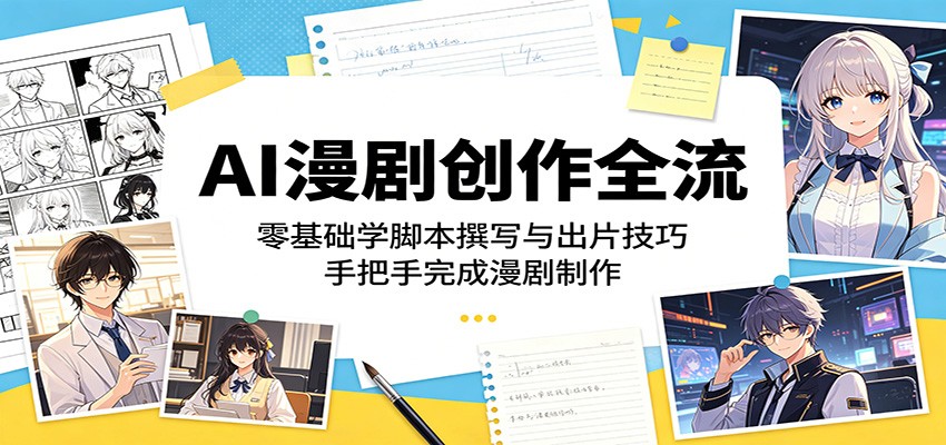 AI漫剧创作全流:零基础学脚本撰写与出片技巧,手把手完成漫剧制作-齐力副业