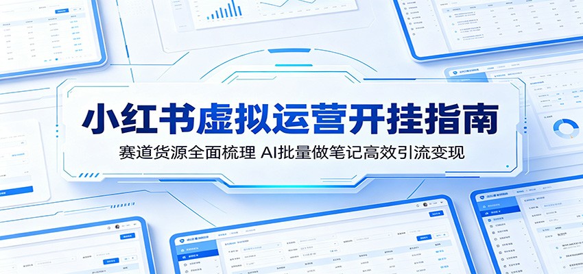 小红书虚拟运营开挂指南：赛道货源全面梳理，AI批量做笔记高效引流变现-齐力副业