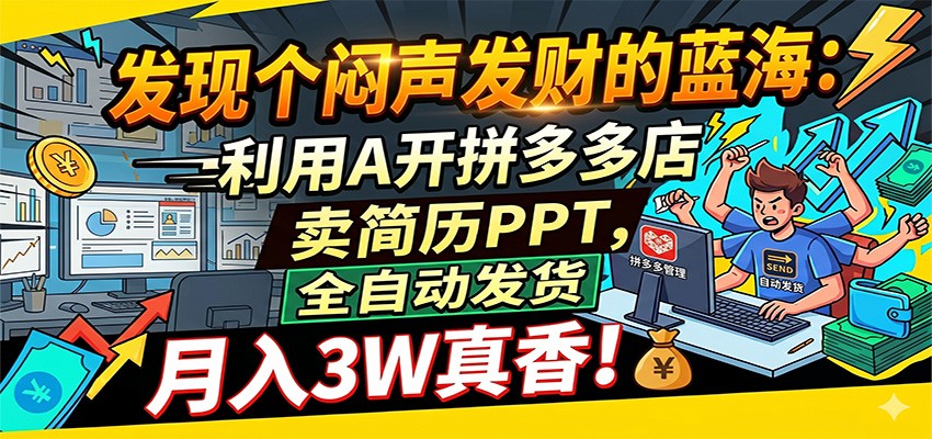 闷声发财的蓝海：利用AI开拼多多店卖简历PPT，全自动发货，月入3W真香-齐力副业