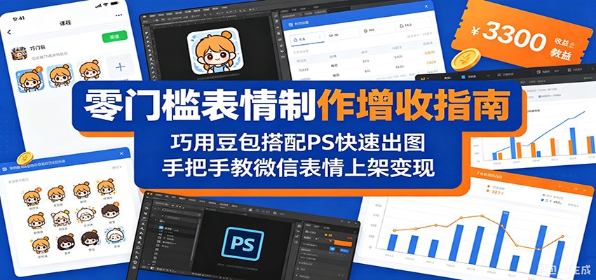 零门槛表情制作增收指南：巧用豆包搭配 PS 快速出图，手把手教微信表情上架变现-齐力副业