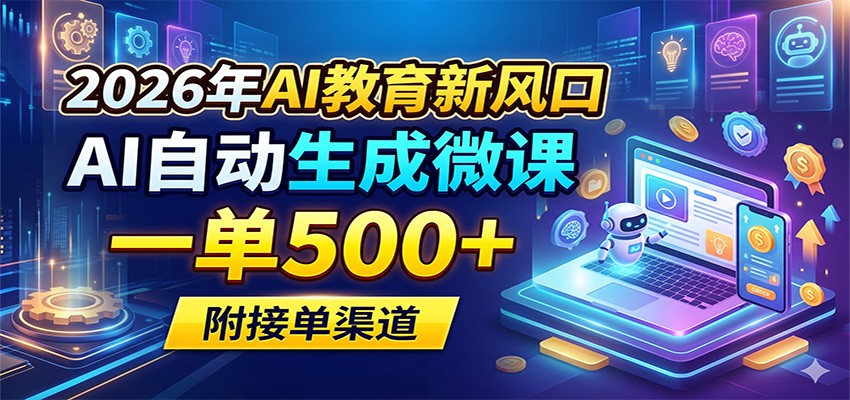 2026年AI教育新风口，AI自动生成微课，一单500+，附接单渠道-知行副业网