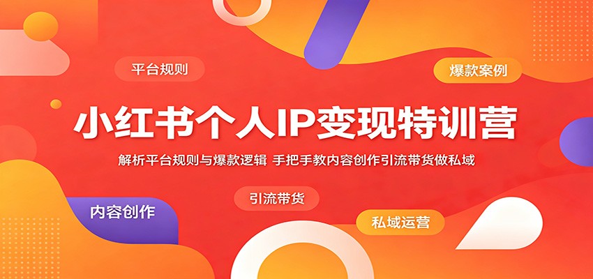 小红书个人IP变现特训营:解析平台规则与爆款逻辑,手把手教内容创作引流带货做私域-齐力副业