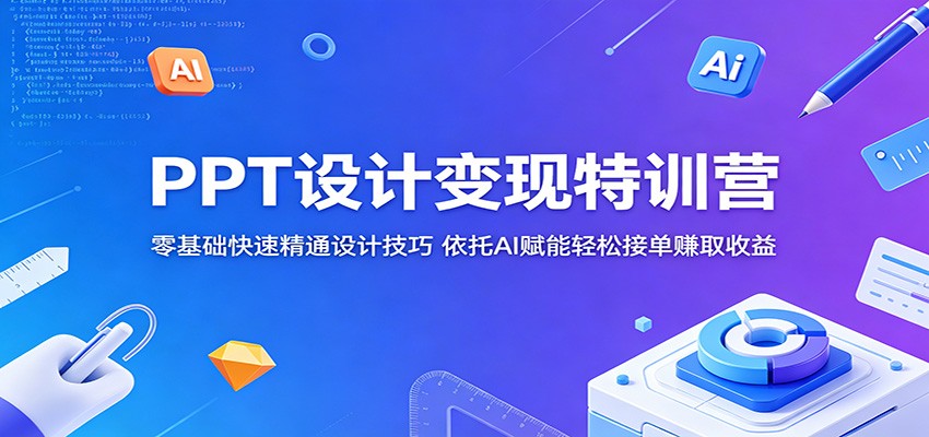 PPT设计变现特训营:零基础快速精通设计技巧,依托AI赋能轻松接单赚取收益-齐力副业
