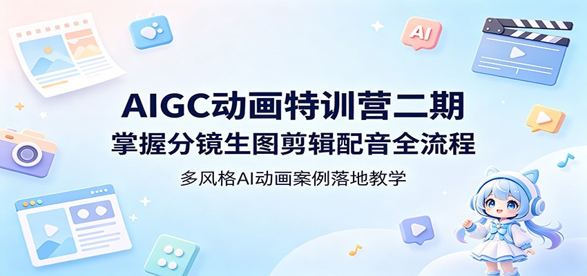 AIGC动画特训营二期：掌握分镜生图剪辑配音全流程，多风格AI动画案例落地教学-齐力副业