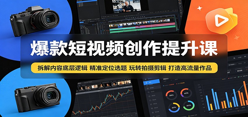 爆款短视频创作提升课:拆解内容底层逻辑,精准定位选题玩转拍摄剪辑打造高流量作品-齐力副业