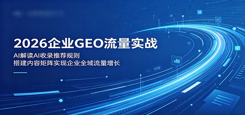 2026企业GEO流量实战:解读AI收录推荐规则,搭建内容矩阵实现企业全域流量增长-齐力副业