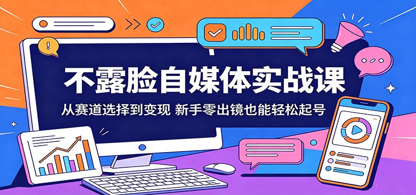 不露脸自媒体实战课：从赛道选择到变现，新手零出镜也能轻松起号-齐力副业