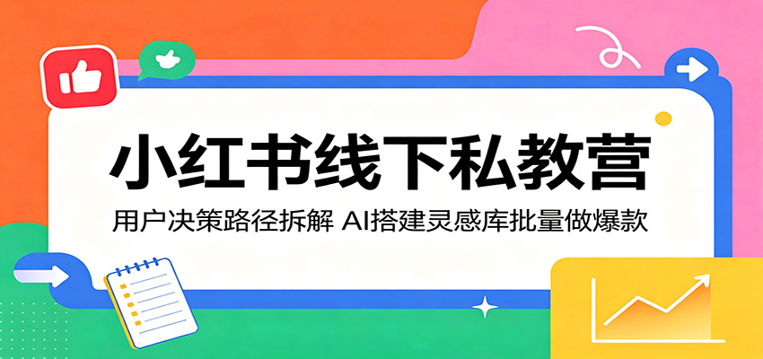 小红书线下私教营:用户决策路径拆解,AI搭建灵感库批量做爆款插图 小红书线下私教营:用户决策路径拆解,AI搭建灵感库批量做爆款插图
