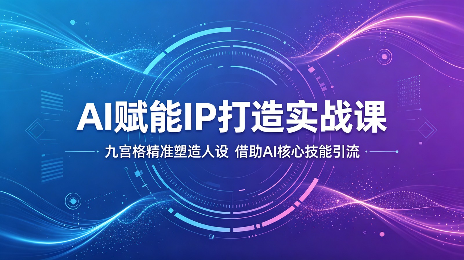 AI赋能IP打造实战课：九宫格精准塑造人设，借助AI核心技能引流-齐力副业