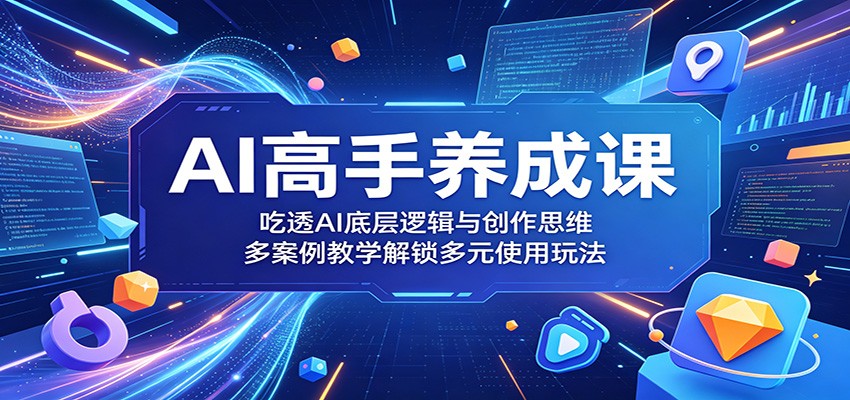 AI高手养成课:吃透AI底层逻辑与创作思维,多案例教学解锁多元使用玩法-齐力副业