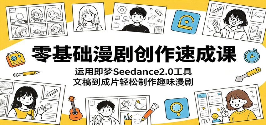 零基础漫剧创作速成课:运用即梦Seedance2.0工具,文稿到成片轻松制作趣味漫剧-齐力副业