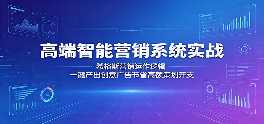 高端智能营销系统实战:希格斯营销运作逻辑,一键产出创意广告节省高额策划开支-齐力副业