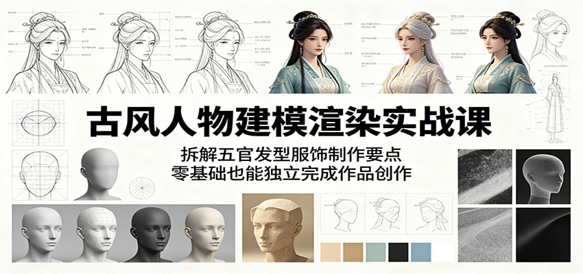 古风人物建模渲染实战课:拆解五官发型服饰制作要点,零基础也能独立完成作品创作-齐力副业