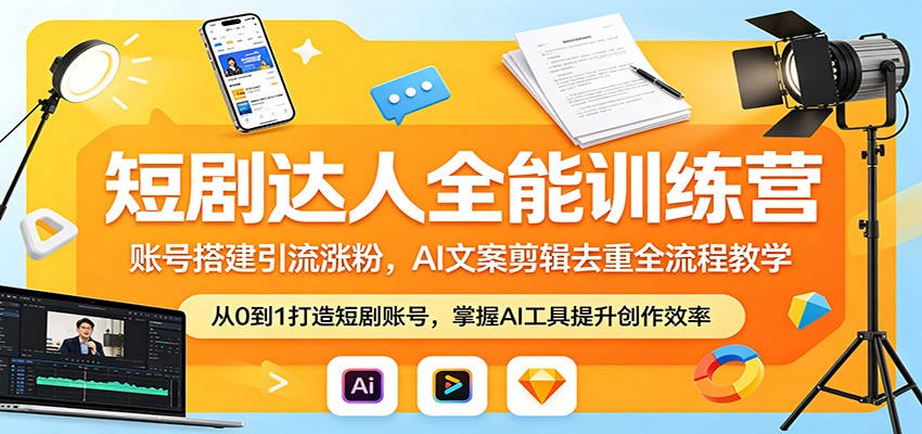 短剧达人全能训练营：账号搭建引流涨粉，AI 文案剪辑去重全流程教学-齐力副业