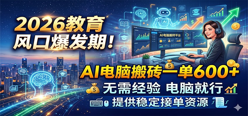 2026教育风口爆发期!AI电脑搬砖一单600+,无需经验电脑就行,提供稳定接单资源-齐力副业