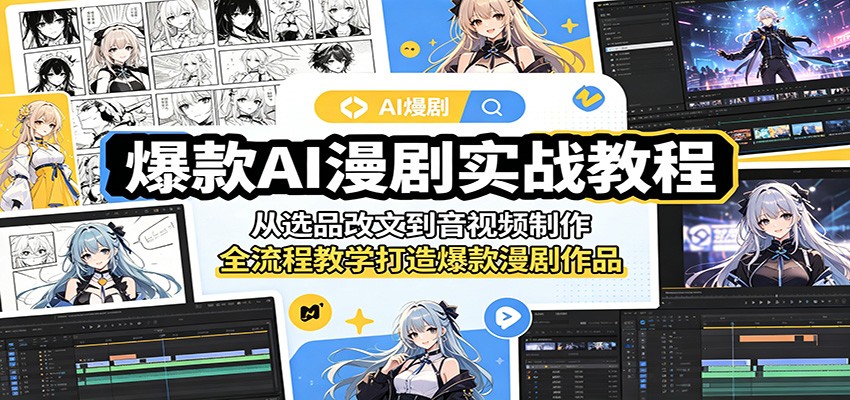 爆款AI漫剧实战教程:从选品改文到音视频制作,全流程教学打造爆款漫剧作品-齐力副业